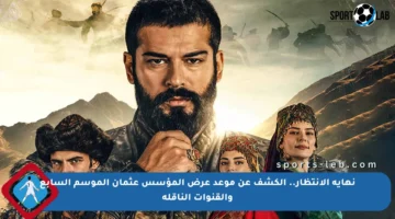 نهاية الانتظار.. الكشف عن موعد عرض المؤسس عثمان الموسم السابع والقنوات الناقلة